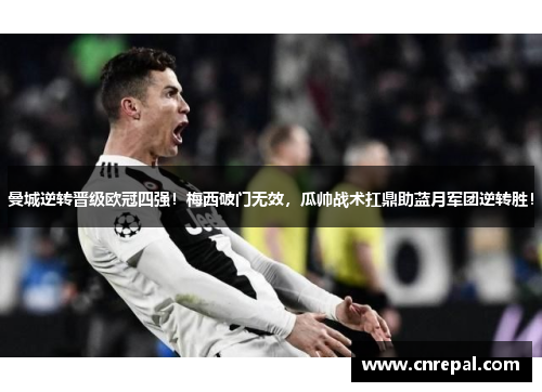 曼城逆转晋级欧冠四强！梅西破门无效，瓜帅战术扛鼎助蓝月军团逆转胜！