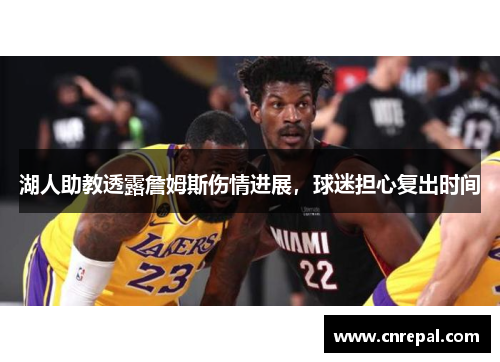 湖人助教透露詹姆斯伤情进展，球迷担心复出时间
