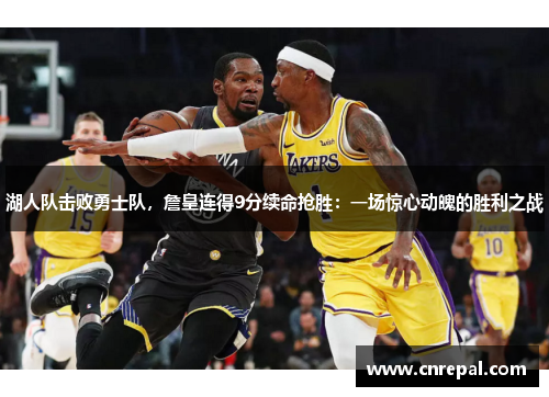 湖人队击败勇士队，詹皇连得9分续命抢胜：一场惊心动魄的胜利之战