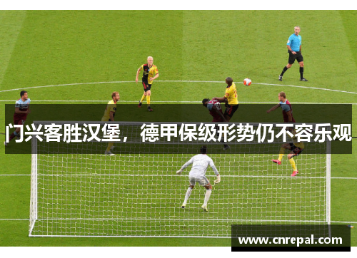 门兴客胜汉堡，德甲保级形势仍不容乐观