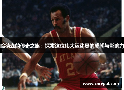 哈德森的传奇之旅：探索这位伟大运动员的成就与影响力