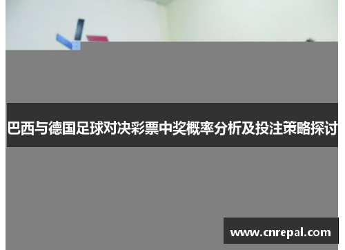 巴西与德国足球对决彩票中奖概率分析及投注策略探讨