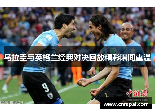 乌拉圭与英格兰经典对决回放精彩瞬间重温