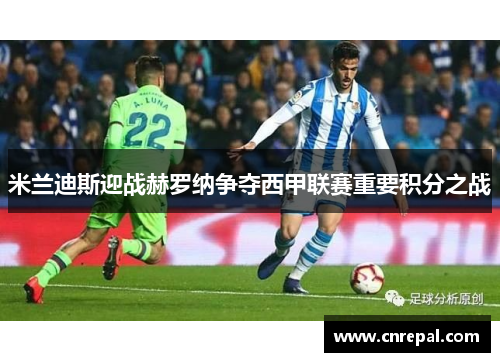 米兰迪斯迎战赫罗纳争夺西甲联赛重要积分之战