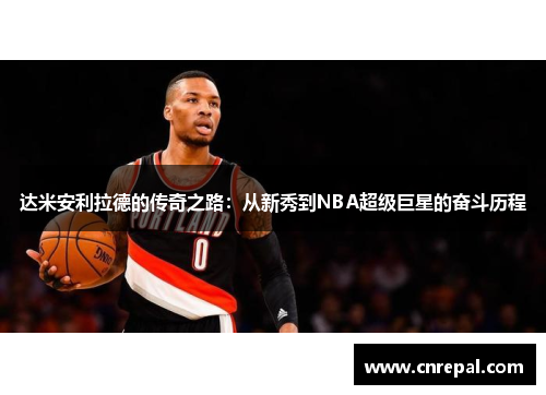 达米安利拉德的传奇之路：从新秀到NBA超级巨星的奋斗历程