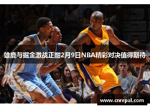 雄鹿与掘金激战正酣2月9日NBA精彩对决值得期待