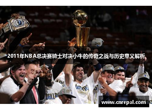 2011年NBA总决赛骑士对决小牛的传奇之战与历史意义解析