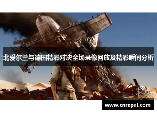 北爱尔兰与德国精彩对决全场录像回放及精彩瞬间分析